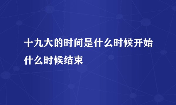 十九大的时间是什么时候开始什么时候结束