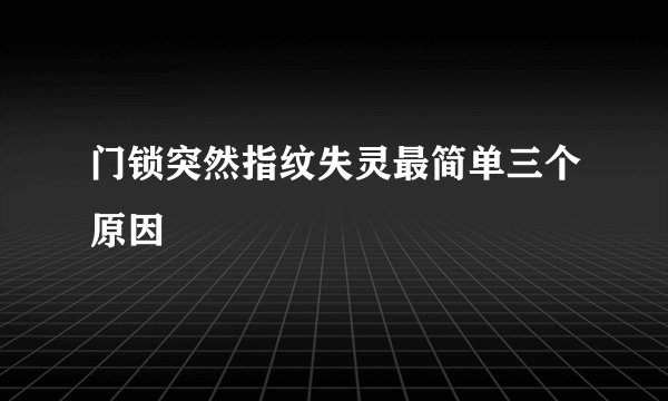 门锁突然指纹失灵最简单三个原因