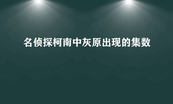 名侦探柯南中灰原出现的集数