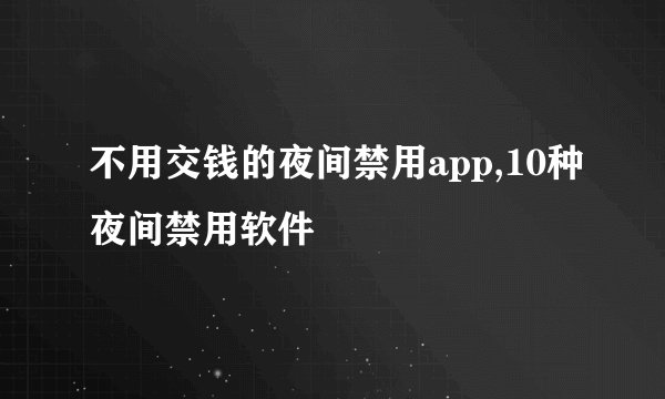 不用交钱的夜间禁用app,10种夜间禁用软件
