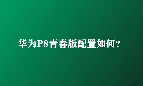华为P8青春版配置如何？