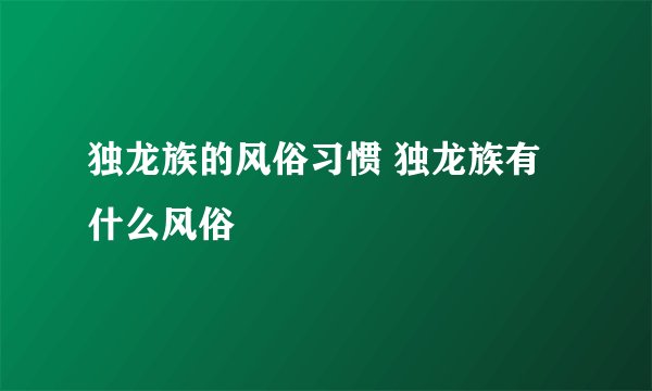 独龙族的风俗习惯 独龙族有什么风俗
