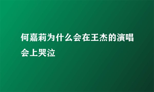 何嘉莉为什么会在王杰的演唱会上哭泣