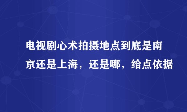 电视剧心术拍摄地点到底是南京还是上海，还是哪，给点依据