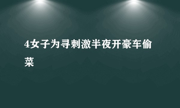 4女子为寻刺激半夜开豪车偷菜