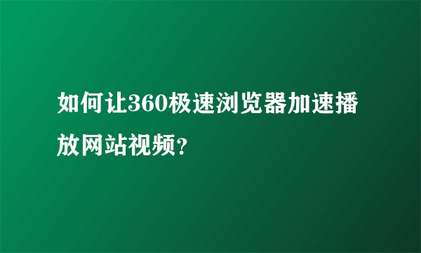 如何让360极速浏览器加速播放网站视频？