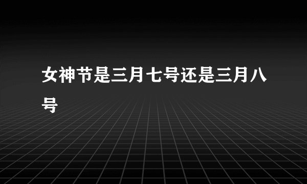 女神节是三月七号还是三月八号
