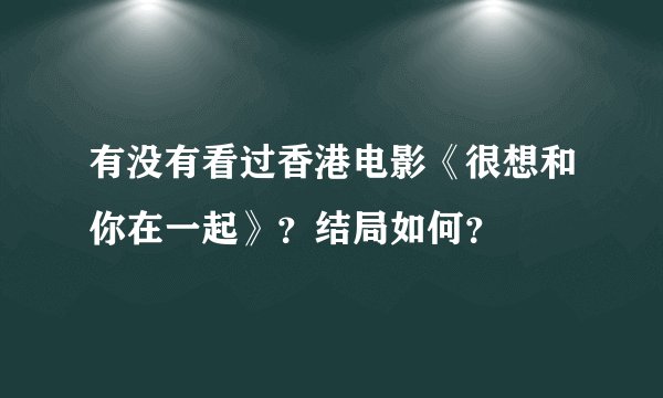 有没有看过香港电影《很想和你在一起》？结局如何？