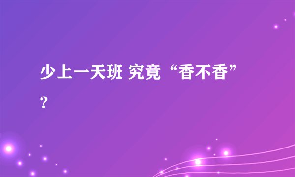 少上一天班 究竟“香不香”？