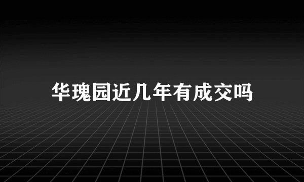 华瑰园近几年有成交吗