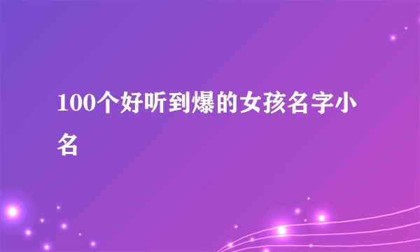 100个好听到爆的女孩名字小名