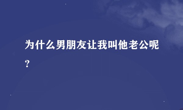 为什么男朋友让我叫他老公呢？