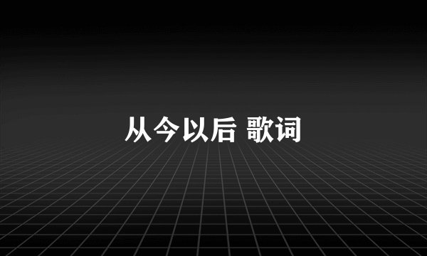 从今以后 歌词