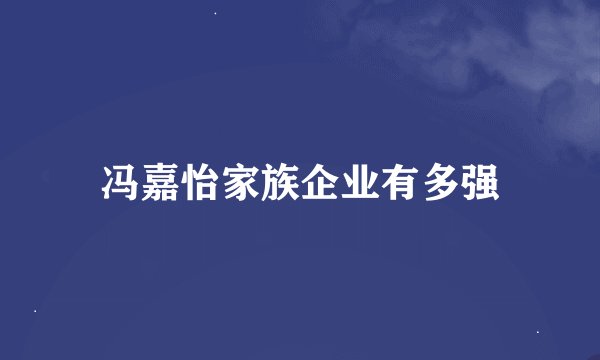 冯嘉怡家族企业有多强