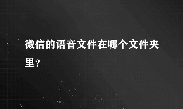 微信的语音文件在哪个文件夹里？