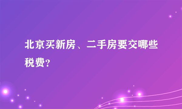 北京买新房、二手房要交哪些税费？