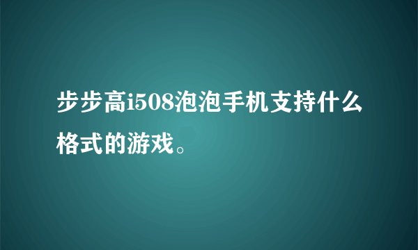 步步高i508泡泡手机支持什么格式的游戏。