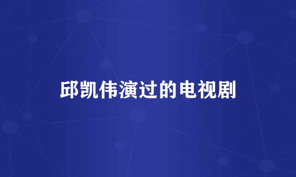 邱凯伟演过的电视剧