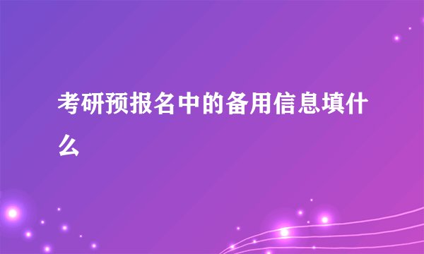 考研预报名中的备用信息填什么