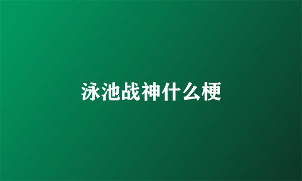 泳池战神什么梗
