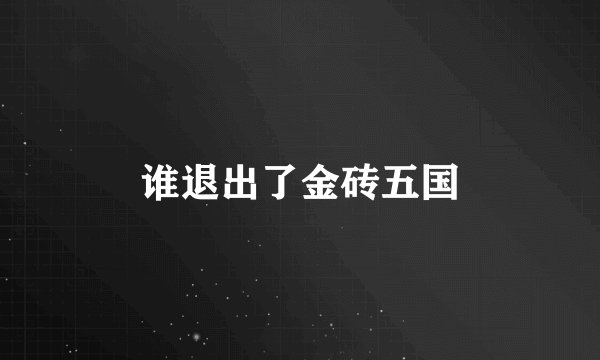 谁退出了金砖五国