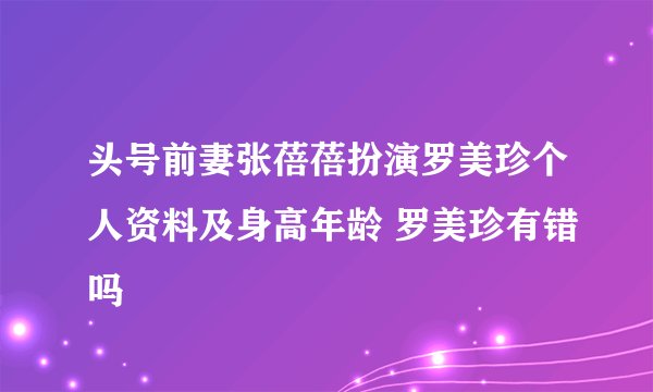 头号前妻张蓓蓓扮演罗美珍个人资料及身高年龄 罗美珍有错吗