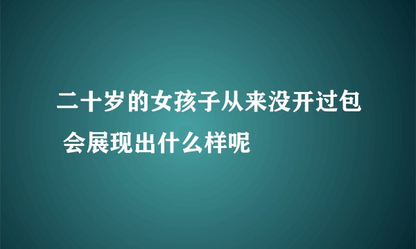 二十岁的女孩子从来没开过包 会展现出什么样呢