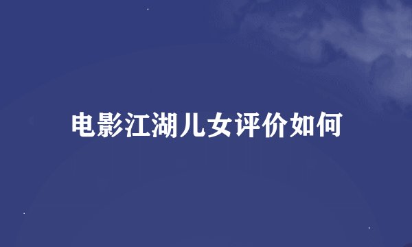 电影江湖儿女评价如何