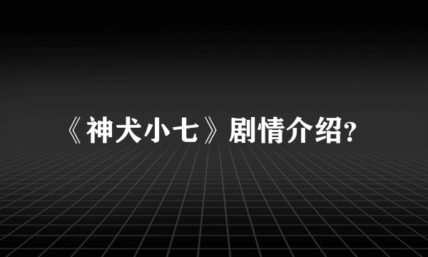 《神犬小七》剧情介绍？