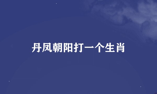 丹凤朝阳打一个生肖