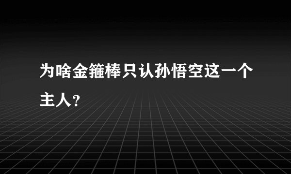 为啥金箍棒只认孙悟空这一个主人？