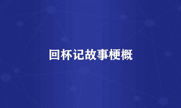 回杯记故事梗概