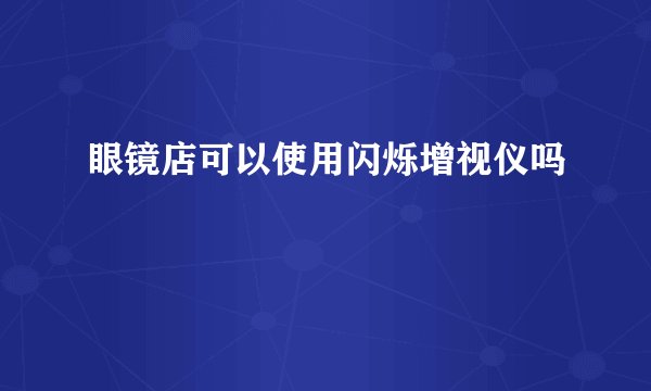 眼镜店可以使用闪烁增视仪吗
