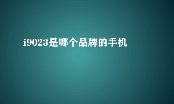 i9023是哪个品牌的手机