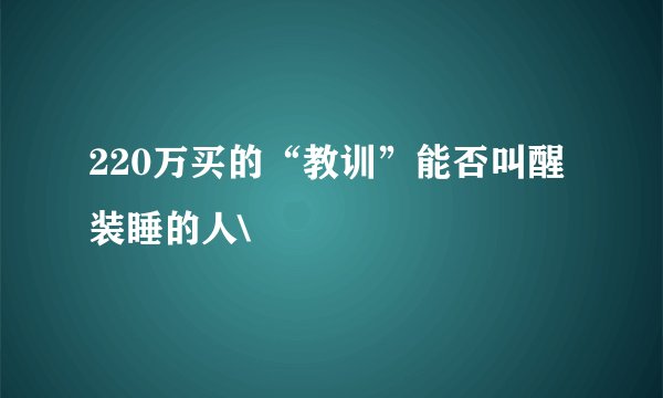 220万买的“教训”能否叫醒装睡的人\