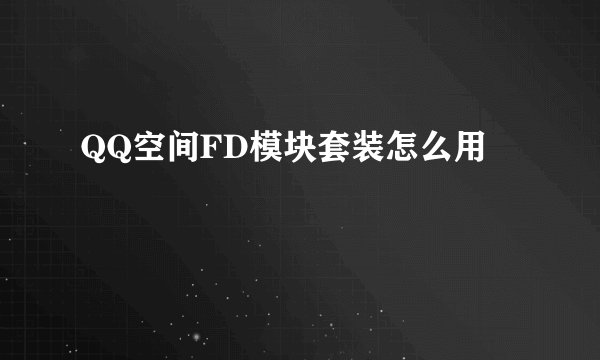 QQ空间FD模块套装怎么用