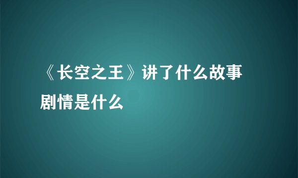 《长空之王》讲了什么故事 剧情是什么