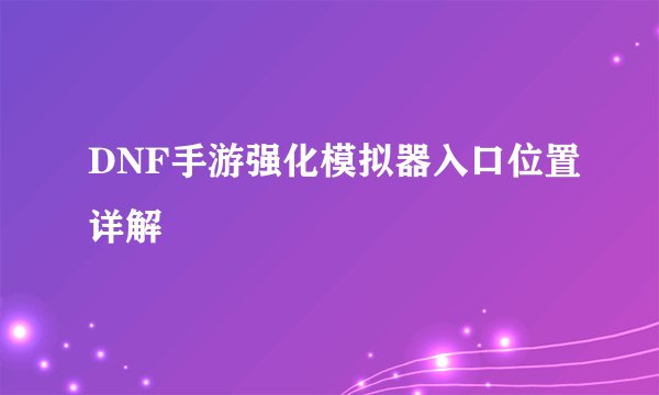 DNF手游强化模拟器入口位置详解