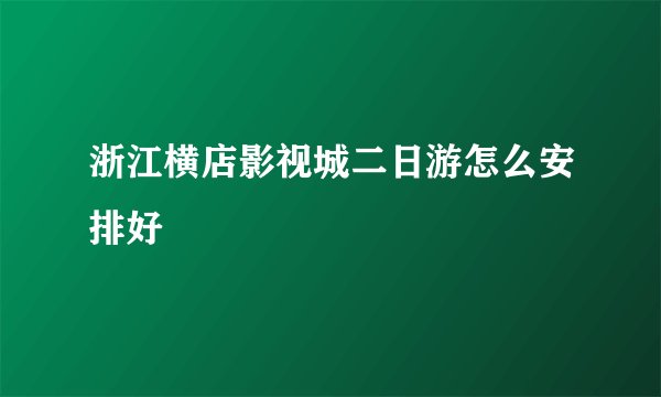 浙江横店影视城二日游怎么安排好