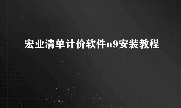 宏业清单计价软件n9安装教程