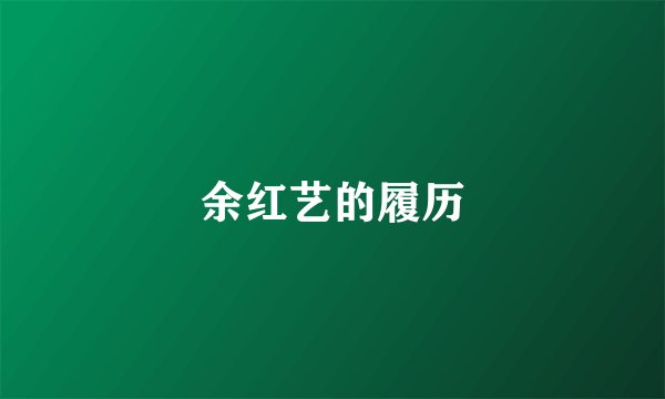 余红艺的履历
