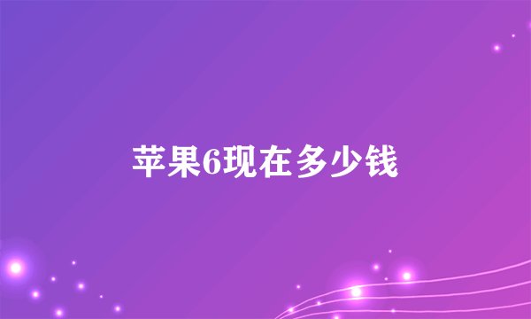 苹果6现在多少钱