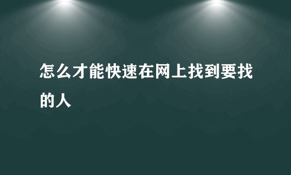 怎么才能快速在网上找到要找的人