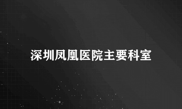 深圳凤凰医院主要科室