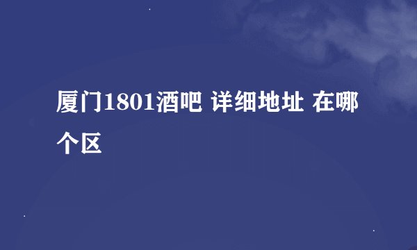 厦门1801酒吧 详细地址 在哪个区