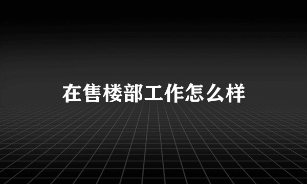 在售楼部工作怎么样