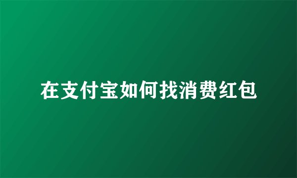 在支付宝如何找消费红包