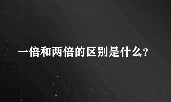一倍和两倍的区别是什么？