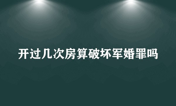 开过几次房算破坏军婚罪吗