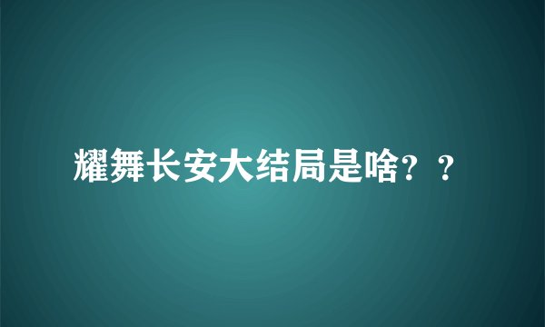 耀舞长安大结局是啥？？